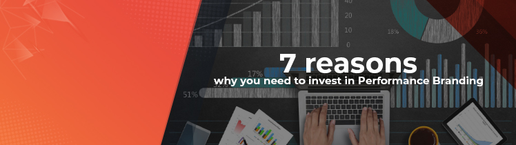 7 reasons to invest in Performance Branding